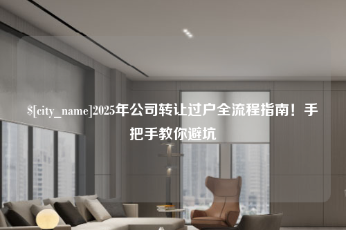 襄阳2025年公司转让过户全流程指南！手把手教你避坑